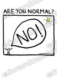 Are you normal? -No! Are you normal? -No!