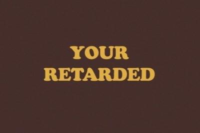 yourretarded